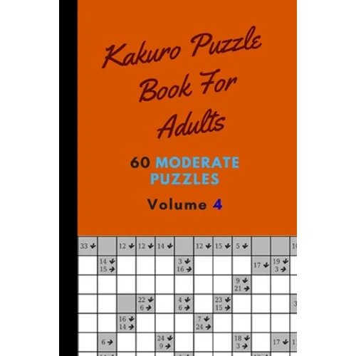 Kakuro Puzzle Book For Adults 60 Moderate Puzzles Volume 4: Fantastic Kakuro Puzzle Book - 60 Moderate Puzzles With Solutions For Adults - Kakuro Puzz