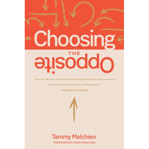 Choosing the Opposite: How the Sermon on the Mount Helps Us Rethink Our Assumptions, Recalibrate Our Instincts, and Rediscover the Way of Jesus