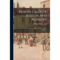 Robert Calef of Boston and Roxbury: and Some of His Descendents / Compiled by William Wallace Lunt ... .