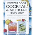 Freezer Door Cocktail & Mocktail Recipe Book: Sip Freeze Enjoy 160 Refreshing Cocktails and Mocktails for Effortless Entertaining