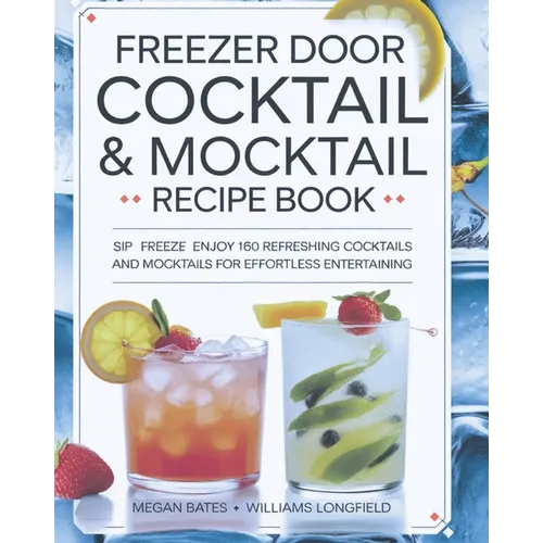 Freezer Door Cocktail & Mocktail Recipe Book: Sip Freeze Enjoy 160 Refreshing Cocktails and Mocktails for Effortless Entertaining