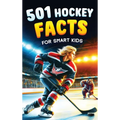 501 Hockey Facts for Smart Kids: The Ultimate Illustrated Collection of Unbelievable Stories and Fun Ice Hockey Trivia for Boys and Girls!
