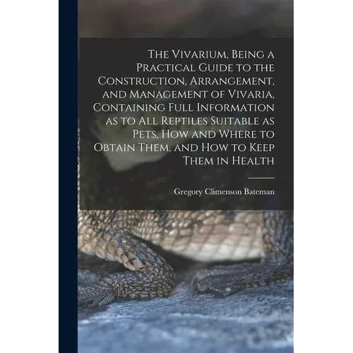 The Vivarium, Being a Practical Guide to the Construction, Arrangement, and Management of Vivaria, Containing Full Information as to all Reptiles Suit