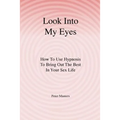 Look Into My Eyes: How To Use Hypnosis To Bring Out The Best In Your Sex Life