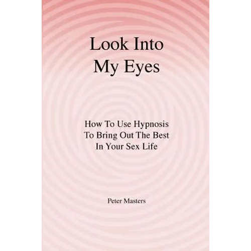 Look Into My Eyes: How To Use Hypnosis To Bring Out The Best In Your Sex Life