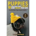 Puppies: 101 Amazing Puppy Fun Facts and Trivia for Kids Learn How to Raise a Puppy to Become a Loving Dog (WITH 40+ PHOTOS!)