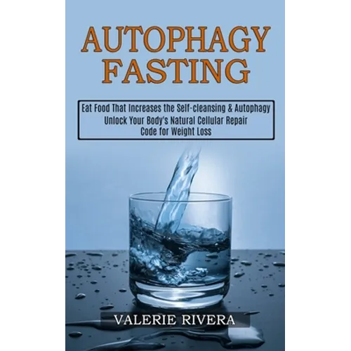Autophagy Fasting: Unlock Your Body's Natural Cellular Repair Code for Weight Loss (Eat Food That Increases the Self-cleansing & Autophagy)