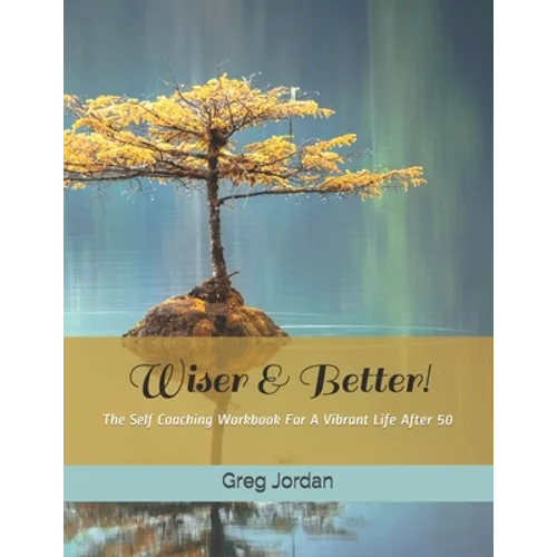 Wiser & Better!: The Self Coaching Workbook For A Vibrant Life After 50