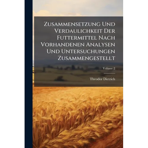 Zusammensetzung Und Verdaulichkeit Der Futtermittel Nach Vorhandenen Analysen Und Untersuchungen Zusammengestellt; Volume 2