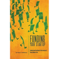 Funding Your Startup: Understand the Mind of the Investor and Raise Money Fast
