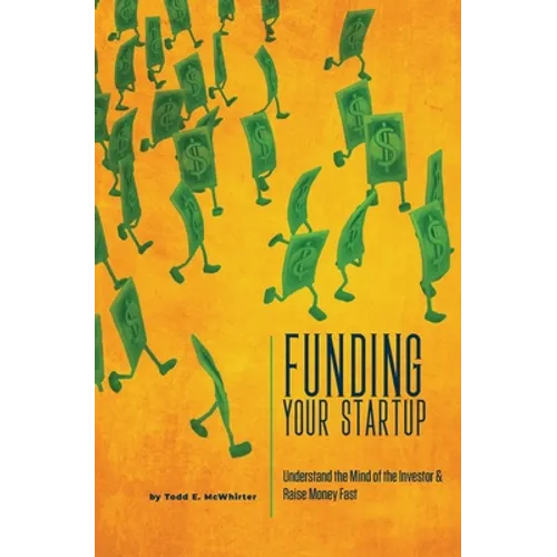 Funding Your Startup: Understand the Mind of the Investor and Raise Money Fast