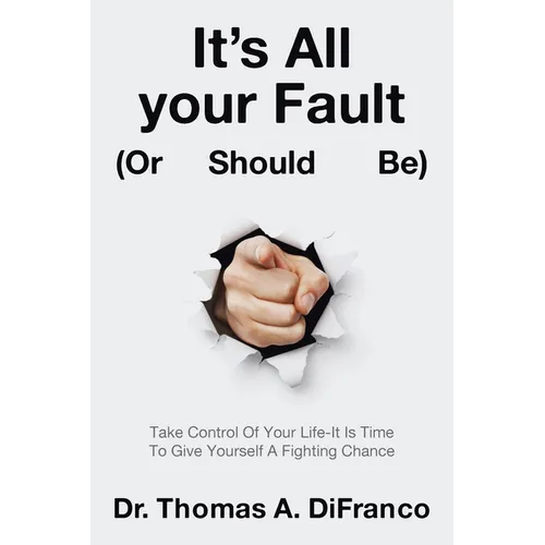 It's All your Fault (Or Should Be): Take Control Of Your Life-It Is Time To Give Yourself A Fighting Chance