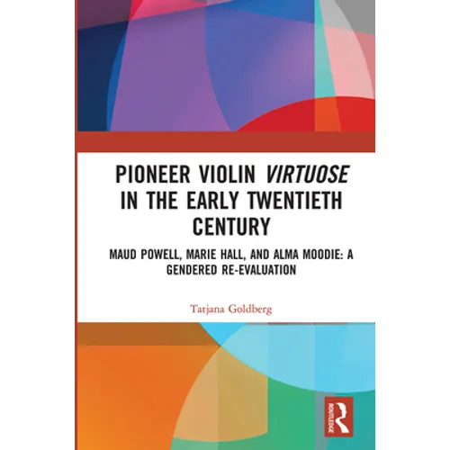 Pioneer Violin Virtuose in the Early Twentieth Century: Maud Powell, Marie Hall, and Alma Moodie: A Gendered Re-Evaluation