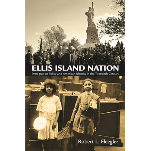 Ellis Island Nation: Immigration Policy and American Identity in the Twentieth Century
