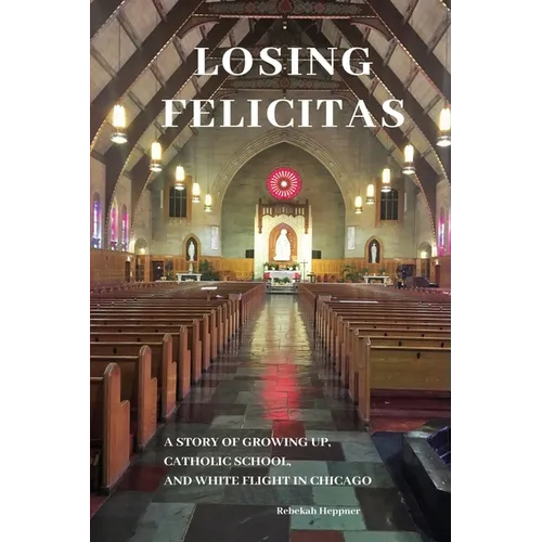 Losing Felicitas: A Story of Growing Up, Catholic School, and White Flight in Chicago