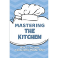 Mastering The Kitchen: How To Become A Successful Master Chef: Develop A Personal Brand For Successful Chefs