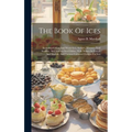 The Book Of Ices: Including Cream And Water Ices, Sorbets, Mousses, Iced Soufflés, And Various Iced Dishes, With Names In French And Eng