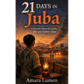 21 Days in Juba: A Doctor's Story of Loyalty, War, and Stubborn Hope