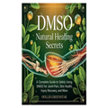 Dmso Natural Healing Secrets: A Complete Guide to Safely Using DMSO for Joint Pain, Skin Health, Injury Recovery, and More