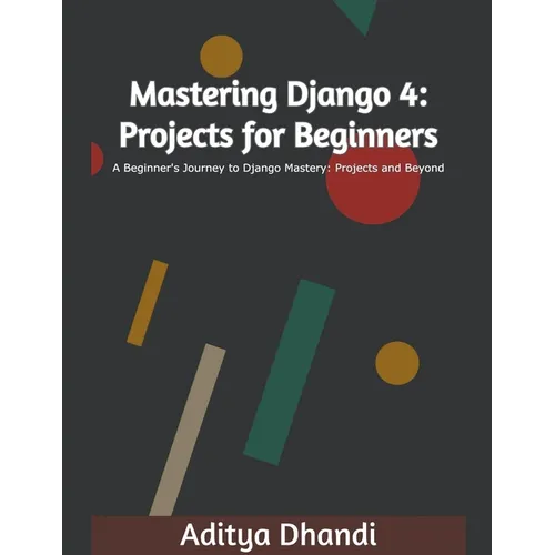Mastering Django 4: Projects for Beginners