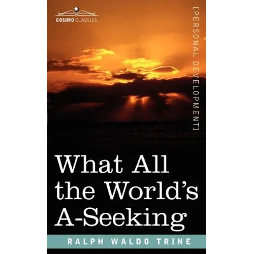 What All the World's A-Seeking: The Vital Law of True Life, True Greatness, Power, and Happiness