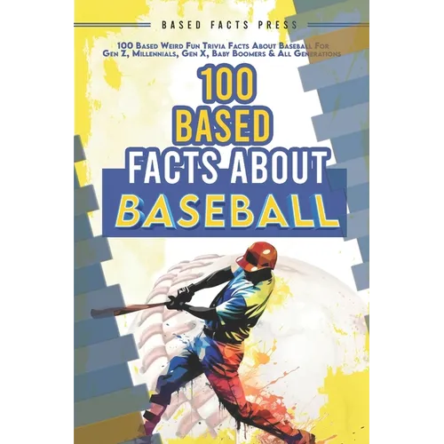100 Based Facts About Baseball - Weird Fun Random Trivia: 100 Weird Fun Random Trivia Facts About the Sport of Baseball