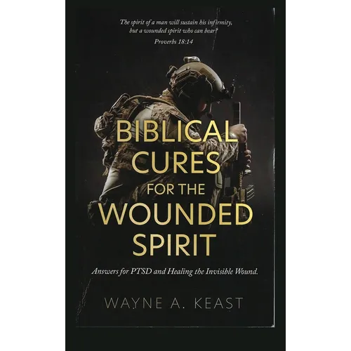 Biblical Cures for the Wounded Spirit: Answers for PTSD and Healing the Invisible Wound