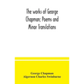 The works of George Chapman; Poems and Minor Translations.
