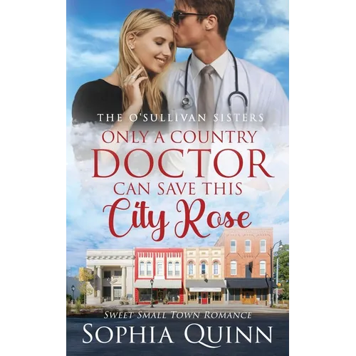 Only A Country Doctor Can Save This City Rose: A Sweet Small-Town Romance