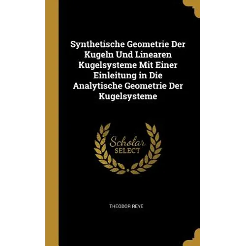 Synthetische Geometrie Der Kugeln Und Linearen Kugelsysteme Mit Einer Einleitung in Die Analytische Geometrie Der Kugelsysteme