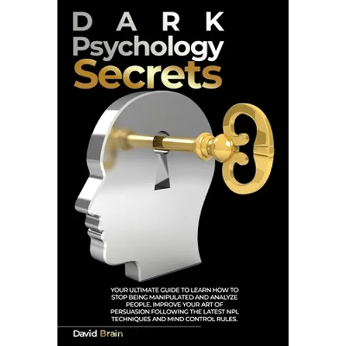 Dark Psychology Secrets: Your Ultimate Guide To Learn How To Stop Being Manipulated And Analyze People, Improve Your Art Of Persuasion Followin