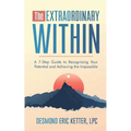 The Extraordinary Within: A 7-Step Guide to Recognizing Your Potential and Achieving the Impossible