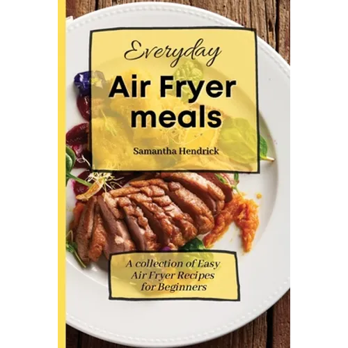 Everyday Air Fryer meals: A collection of Easy Air Fryer Recipes for Beginners