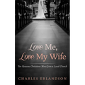 Love Me, Love My Wife: Ten Reasons Christians Must Join a Local Church