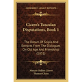 Cicero's Tusculan Disputations, Book 1: The Dream Of Scipio And Extracts From The Dialogues On Old Age And Friendship (1851)