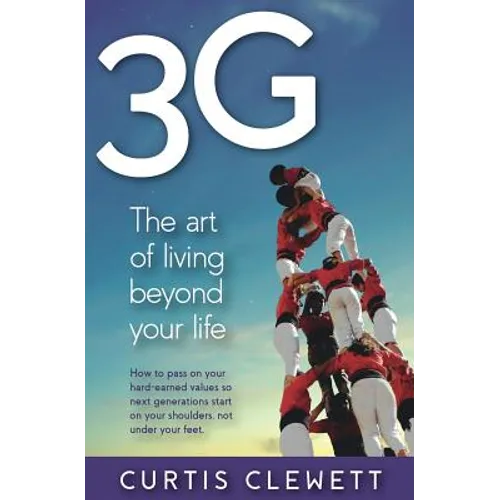 3g: The Art of Living Beyond Your Life: How to pass on your hard-earned values so next generations start on your shoulder, not under your feet.