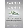 Earn It, Own It: The Disruptive Agency Model Where Top Insurance Producers Are Finding Freedom, Wealth, and Their Dream Life