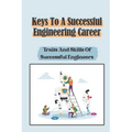 Keys To A Successful Engineering Career: Traits And Skills Of Successful Engineers: Choose The Right Career Path In Engineering
