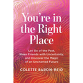 You're in the Right Place: Let Go of the Past, Make Friends with Uncertainty, and Discover the Magic of an Uncharted Future