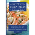 Quick and Easy Pescatarian Cookbook: Stay Healthy and fit or lose weight quickly with this beautiful mix of pescatarian recipes