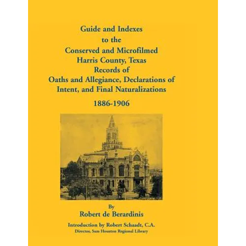 Guide and Indexes to the Conserved and Microfilmed Harris County, Texas: Records of Oaths and Allegiance, Declarations of Intent, and Final Naturaliza