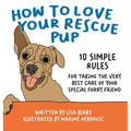 How to Love Your Rescue Pup: 10 Simple Rules for Taking the Very Best Care of Your Special Furry Friend