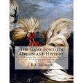 The Game Fowl: Its Origin and History: The Great Strains and Breeders of Game Fowl and Their Techniques For Breeding and Handling For The Pit