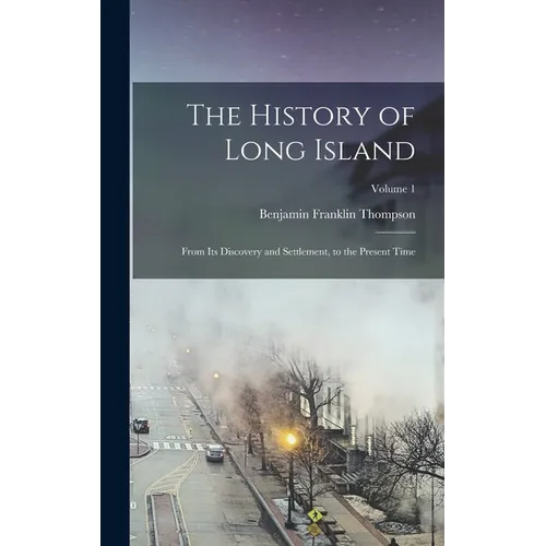 The History of Long Island: From Its Discovery and Settlement, to the Present Time; Volume 1 - Hardcover