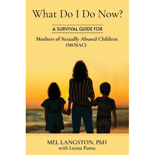 What Do I Do Now? A Survival Guide for Mothers of Sexually Abused Children (MOSAC)