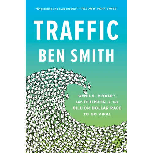 Traffic: Genius, Rivalry, and Delusion in the Billion-Dollar Race to Go Viral