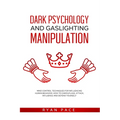 Dark Psychology and Gaslighting Manipulation: Mind Control Techniques for Influencing Human Behavior. How to Camouflage, Attack, Influence and Defend