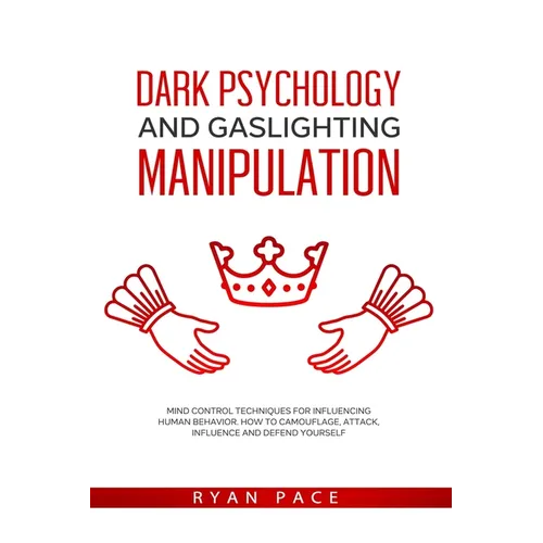 Dark Psychology and Gaslighting Manipulation: Mind Control Techniques for Influencing Human Behavior. How to Camouflage, Attack, Influence and Defend
