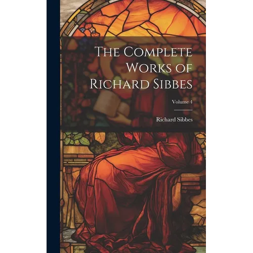The Complete Works of Richard Sibbes; Volume 4