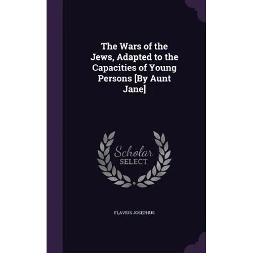 The Wars of the Jews, Adapted to the Capacities of Young Persons [By Aunt Jane]
